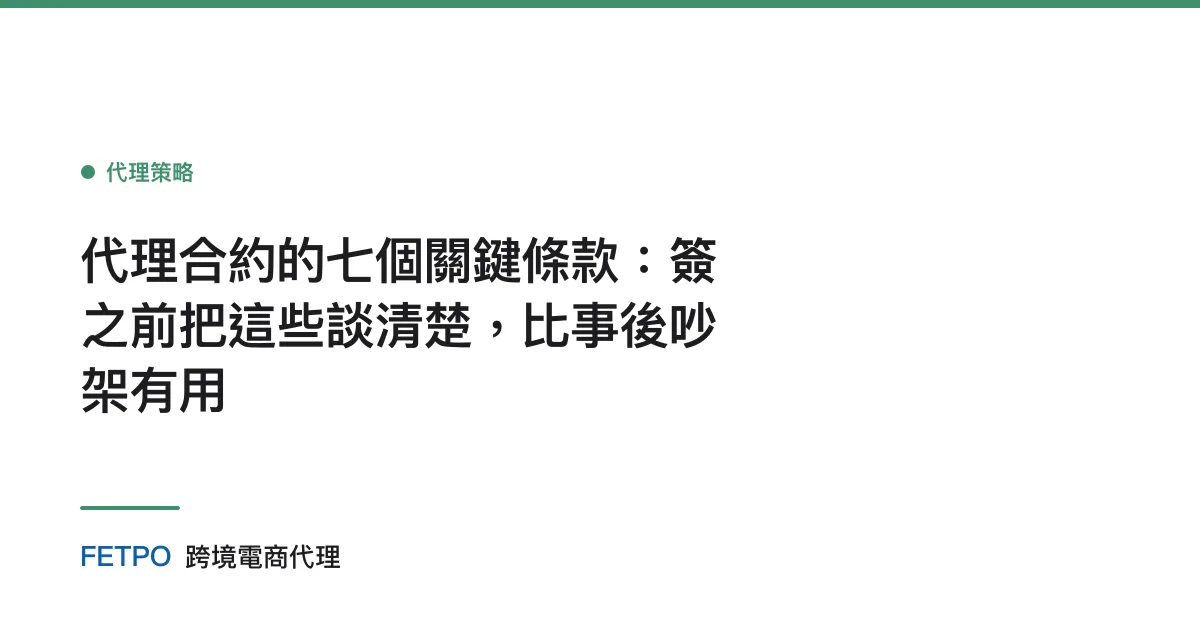 代理合約的七個關鍵條款：簽之前把這些談清楚，比事後吵架有用