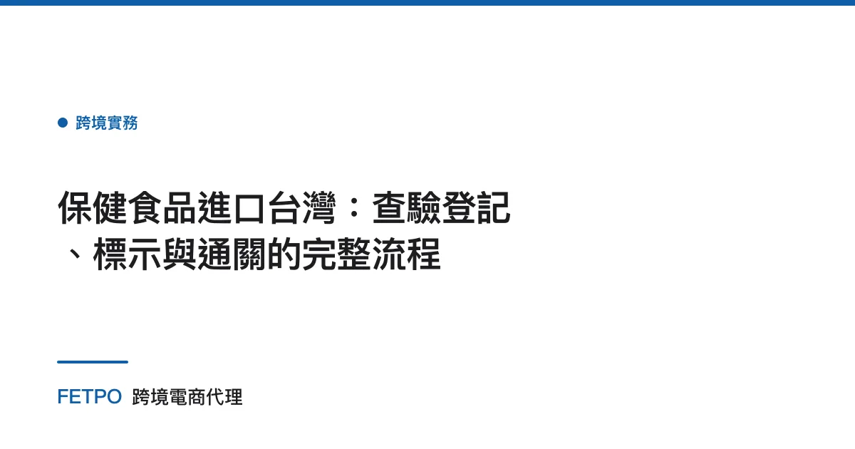 保健食品進口台灣：查驗登記、標示與通關的完整流程