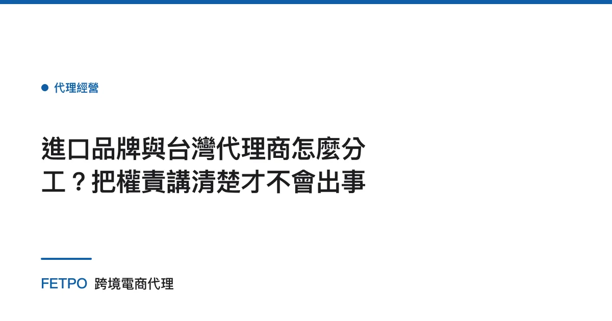 進口品牌與台灣代理商怎麼分工？把權責講清楚才不會出事