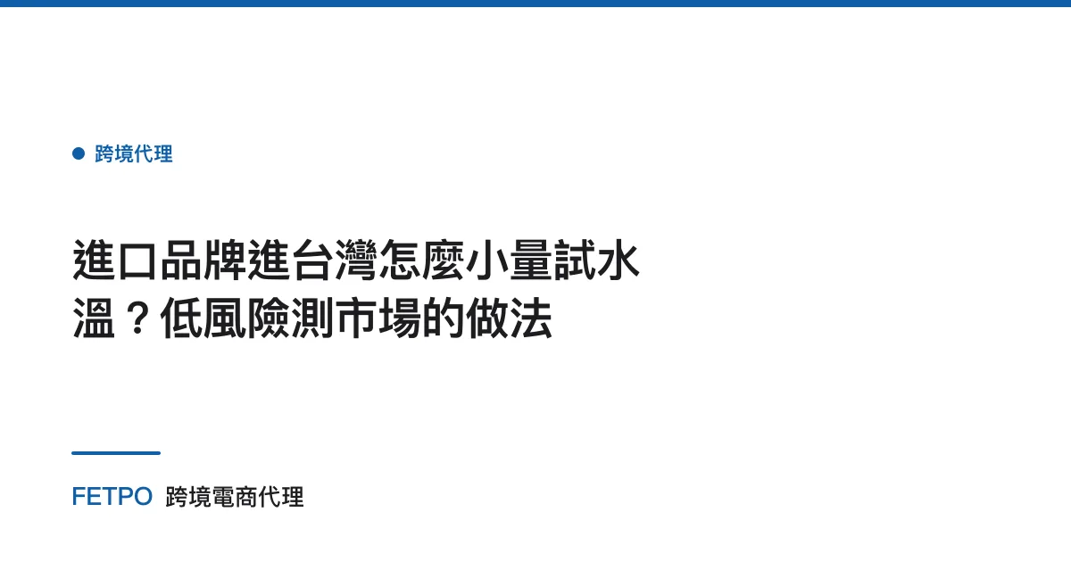 進口品牌進台灣怎麼小量試水溫？低風險測市場的做法