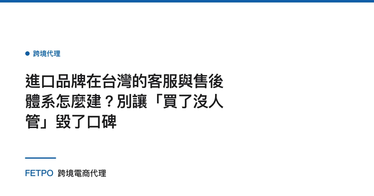 進口品牌在台灣的客服與售後體系怎麼建？別讓「買了沒人管」毀了口碑
