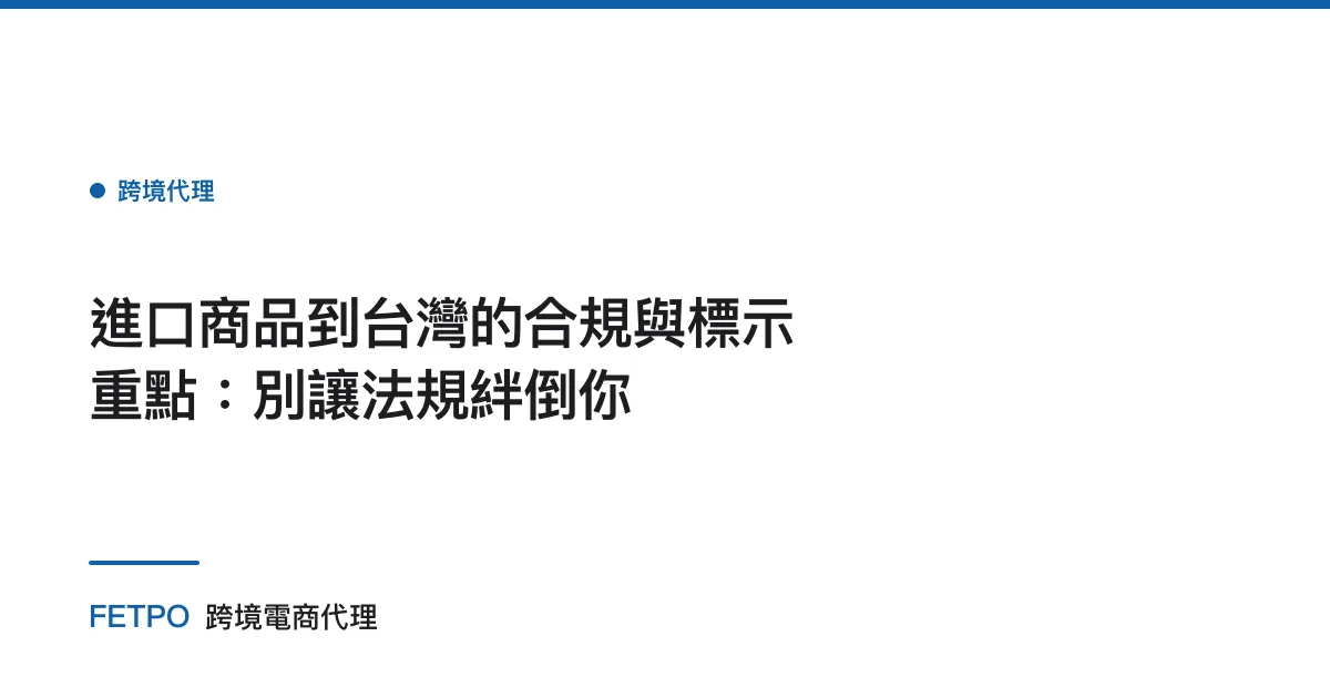 進口商品到台灣的合規與標示重點：別讓法規絆倒你