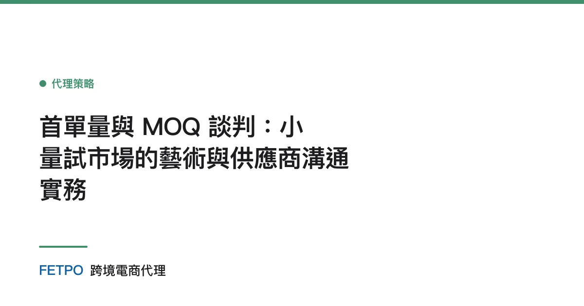 首單量與 MOQ 談判：小量試市場的藝術與供應商溝通實務