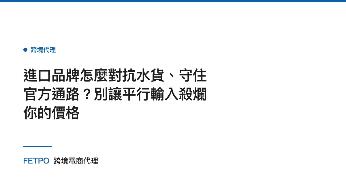 進口品牌怎麼對抗水貨、守住官方通路？別讓平行輸入殺爛你的價格
